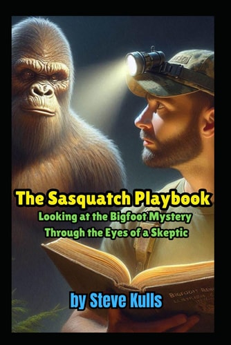 The Sasquatch Playbook A Believer Looking at the Sasquatch Mystery Through the Eyes of a Skeptic