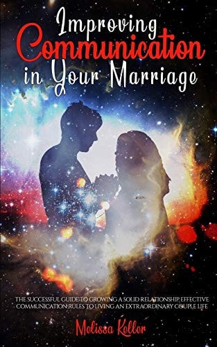 Improving Communication in Your Marriage The Successful Guide to Growing a Solid Relationship, Effective Communication Rules to Living an Extraordinary Couple Life