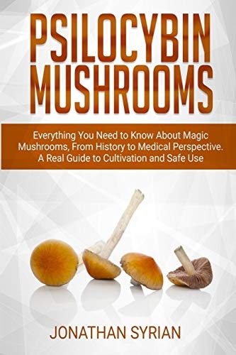 Psilocybin Mushrooms Everything You Need to Know About Magic Mushrooms From History to Medical Perspective. A Real Guide to Cultivation and Safe Use