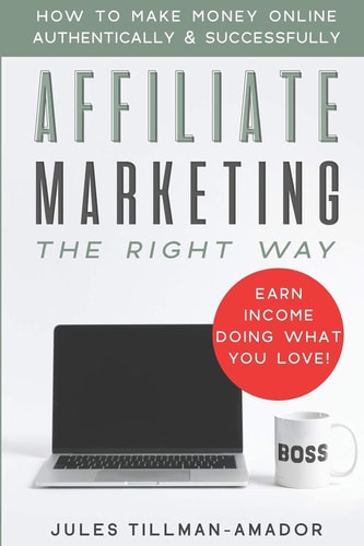 Affiliate Marketing the Right Way How to Make Money Online Authentically and Successfully