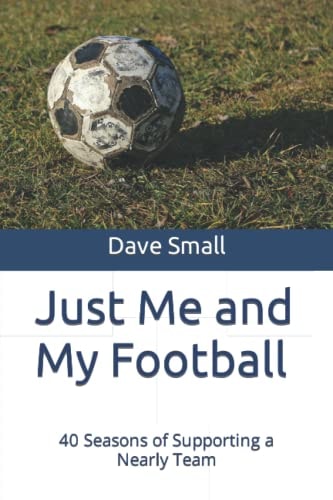 Just Me and My Football 40 Seasons of Supporting a Nearly Team