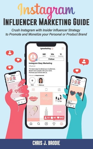 Instagram Influencer Marketing Guide Crush Instagram with Insider Influencer Strategy to Promote and Monetize Your Personal Or Product Brand