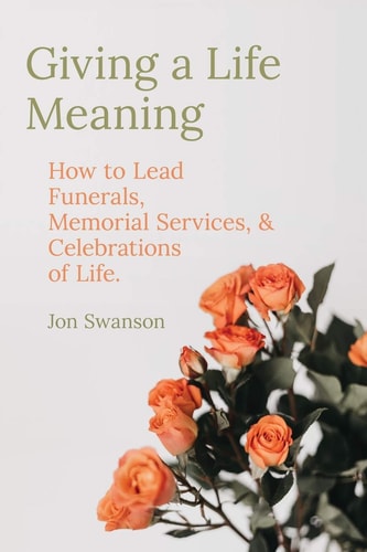 Giving a Life Meaning How to Lead Funerals, Memorial Services, and Celebrations of Life