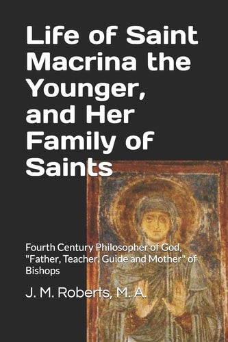 Life of Saint Macrina the Younger, and Her Family of Saints Fourth Century Philosopher of God, Father, Teacher, Guide and Mother of Bishops