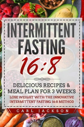 Intermittent Fasting 16/8 Delicious Recipes & Meal Plan for 3 Weeks Lose Weight with the Innovative Intermittent Fasting 16/8 Method