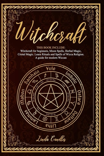 Witchcraft This Book Include: Witchcraft for Beginners, Moon Spells, Herbal Magic, Cristal Magic. Learn Rituals and Spells of Wicca Religion. a Guide for Modern Wiccan