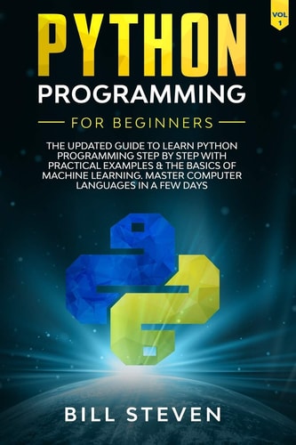 Python Programming for Beginners The Updated Guide to Learn Python Programming Step by Step with Practical Examples and the Basics of Machine Learning. Master Computer Languages in a Few Days. (Vol. 1)