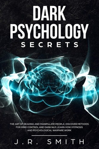 Dark Psychology Secrets The Art of Reading and Manipulate People, Discover Methods for Mind Control and Dark Nlp, Learn How Hypnosis and Psychological Warfare Work