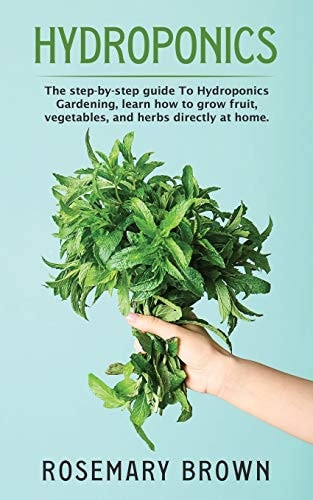 Hydroponics The Step-By-step Guide to Hydroponics Gardening, Learn How to Grow Fruit, Vegetables and Herbs Directly at Home