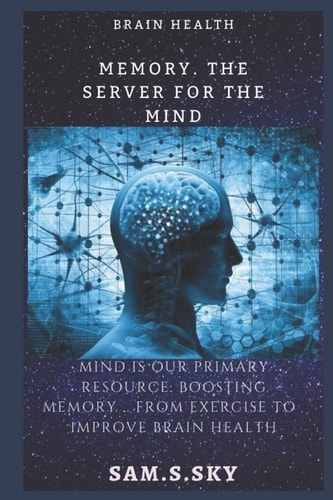 Memory .The Server for the Mind The Mind is Our Primary Resource: Boosting Your Memory... from Foods to Improve Brain Health: The Healthy Brain Maintains Your Body Activities.