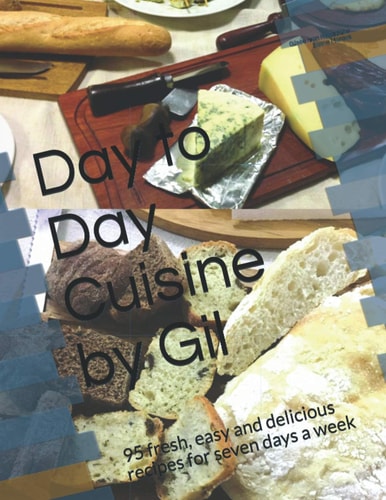 Day to Day Cuisine by Gil 95 Fresh, Easy and Delicious Recipes for Seven Days a Week