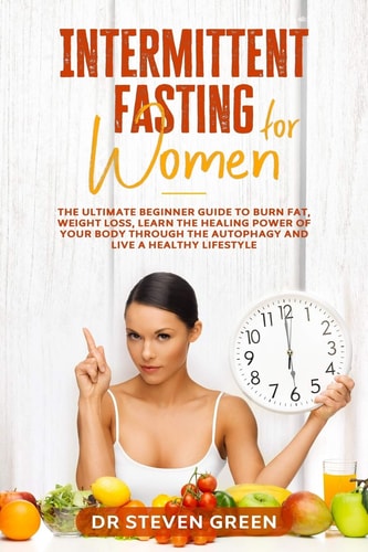 Intermittent Fasting for Women The Ultimate Beginner Guide to Burn Fat, Weight Loss, Learn the Healing Power of Your Body Through the Autophagy and Live a Healthy Lifestyle