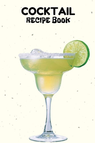 Cocktail Recipe Book A Complete Guide to Modern Drink with 100 Recipes