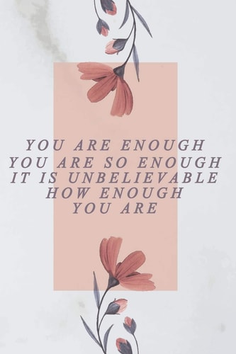 You are Enough, You are So Enough, it is Unbelievable how Enough You are You are Enough, You are So Enough, It's Unbelievable how Enough You are