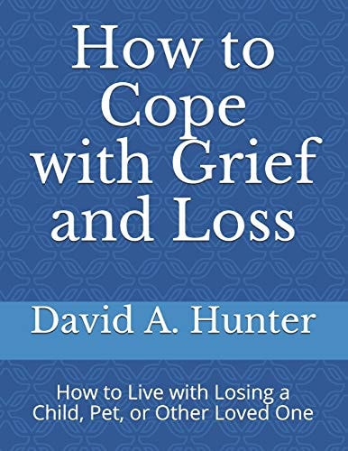 How to Cope with Grief and Loss How to Live with Losing a Child, Pet, Or Other Loved One