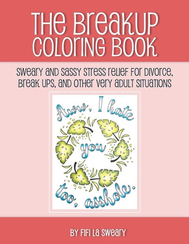 The Breakup Coloring Book Sweary and Sassy Stress Relief for Divorce, Break Ups, and Other Very Adult Situations