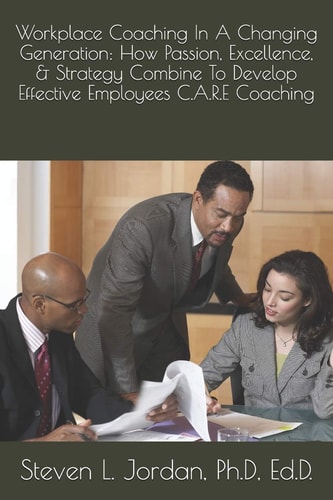 Workplace Coaching In A Changing Generation : How Passion, Excellence, & Strategy Combine To Develop Effective Employees C.A.R.E Coaching Bonus Extended Edition