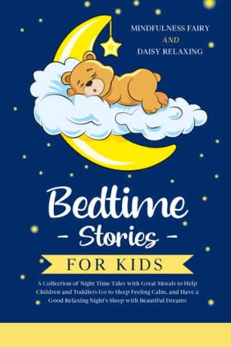 Bedtime Stories for Kids A Collection of Night Time Tales with Great Morals to Help Children and Toddlers Go to Sleep Feeling Calm, and Have a Good Relaxing Night's Sleep with Beautiful Dreams
