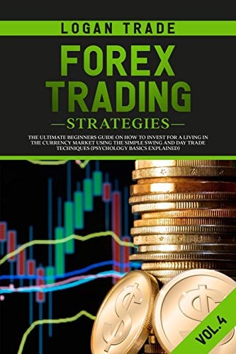 Forex Trading Strategies The Ultimate Beginners Guide On How To Invest For A Living In The Currency Market Using The Simple Swing And Day Trade Techniques (Psychology Basics Explained)