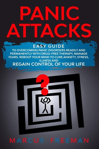 Panic Attacks Easy Guide to Overcoming Panic Disorders Readily and Permanently with Drug-Free Therapy, Manage Fears. Reboot Your Mind to Cure Anxiety, Stress, Illness, and Regain Control of Your Life
