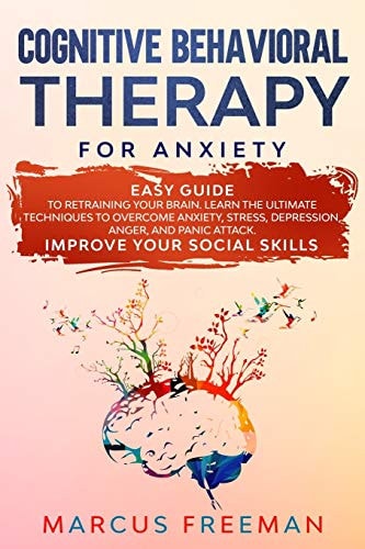 Cognitive Behavioral Therapy for Anxiety Easy Guide to Retraining Your Brain. Learn the Ultimate Techniques to Overcome Anxiety, Stress, Depression, Anger and Panic Attack. Improve Your Social Skills