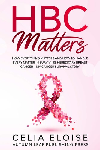 HBC Matters How Everything Matters and How to Handle Every Matter in Surviving Hereditary Breast Cancer - My Cancer Survival Story