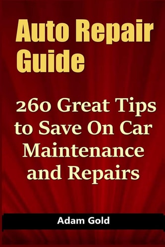Auto Repair Guide 260 Great Tips to Save On Car Maintenance and Repairs