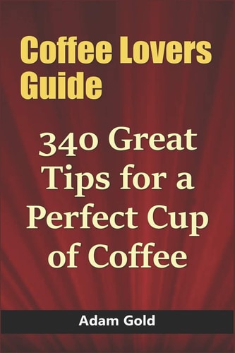 Coffee Lovers Guide 340 Great Tips for a Perfect Cup of Coffee