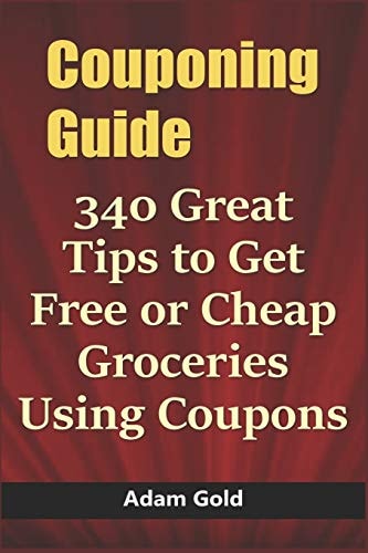 Couponing Guide 340 Great Tips to Get Free Or Cheap Groceries Using Coupons