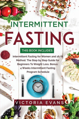 Intermittent Fasting This Book Includes: Intermittent Fasting for Women and 16/8 Method. The Step by Step Guide for Beginners To Weight Loss. Bonus: 4 Weeks Program Schedule