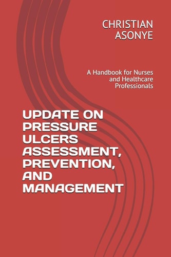 Update on Pressure Ulcers Assessment, Prevention, and Management A Handbook for Nurses and Healthcare Professionals