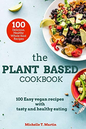 The Plant Based Cookbook 100 Easy Vegan Recipes with Tasty and Healthy Eating
