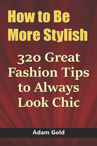How to Be More Stylish 320 Great Fashion Tips to Always Look Chic
