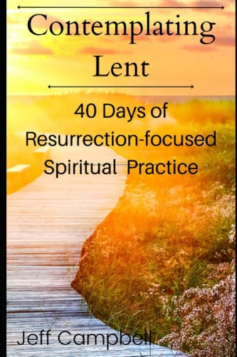 Contemplating Lent 40 Days of Resurrection-Focused Spiritual Practice