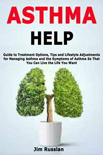 Asthma Help Guide to Treatment Options, Tips and Lifestyle Adjustments for Managing Asthma and the Symptoms of Asthma So that You Can Live the Life You Want