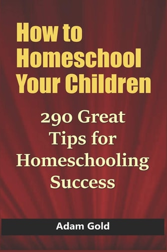 How to Homeschool Your Children 290 Great Tips for Homeschooling Success