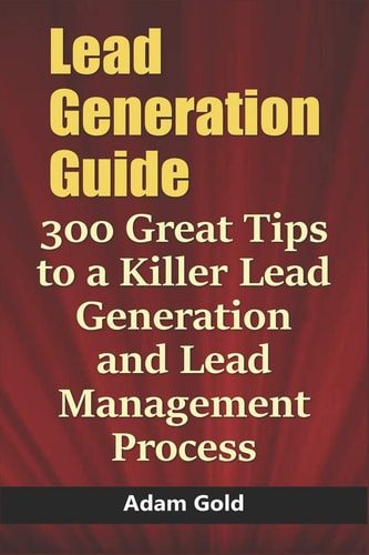 Lead Generation Guide 300 Great Tips to a Killer Lead Generation and Lead Management Process