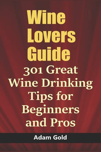 Wine Lovers Guide 301 Great Wine Drinking Tips for Beginners and Pros