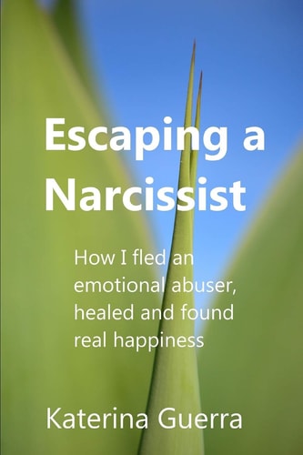 Escaping a Narcissist How I Fled an Emotional Abuser, Healed and Found Real Happiness