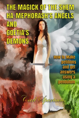 The Magick of the Shem Ha-Mephorash 's Angels and Goetia's Demons How to Make Petitions and Get Answers Using a Pendulum