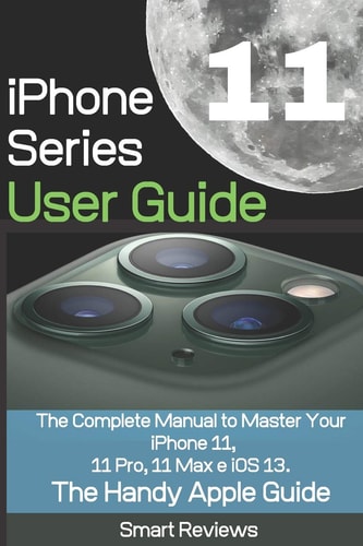 IPhone 11 Series User Guide The Complete Manual to Master Your IPhone 11, 11 Pro, 11 Max and IOS 13. The Handy Apple Guide