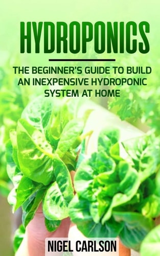 Hydroponics The Beginner's Guide to Build an Inexpensive Hydroponic System at Home