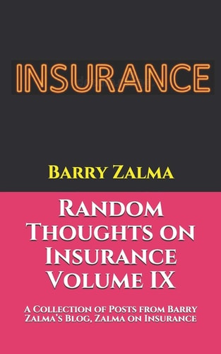 Random Thoughts on Insurance Volume IX A Collection of Posts from Barry Zalma's Blog, Zalma on Insurance, Http: //zalma.com/blog