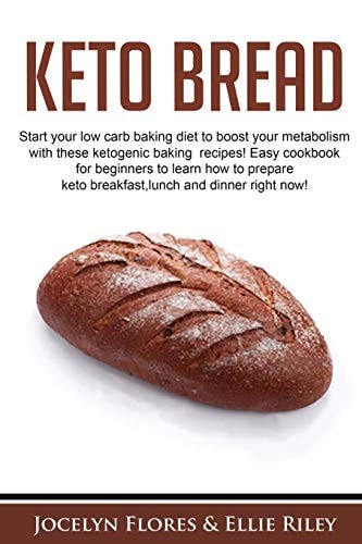 Keto Bread Start Your Low Carb Baking Diet to Boost Your Metabolism with These Ketogenic Baking Recipes! Easy Cookbook for Beginners to Learn how to Prepare Keto Breakfast, Lunch and Dinner Right Now!