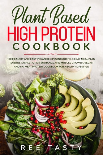 Plant Based High Protein Cookbook 100 Healthy and Easy Vegan Recipes Including 30 Day Meal Plan to Boost Athletic Performance and Muscle Growth.Vegan No Meat Protein Cookbook for Healthy Lifestyle