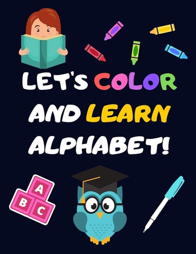 Let's Color and Learn Alphabet! Coloring and Learning Letters, Words, Images - Education Book for Children (2-5 Year Old's)
