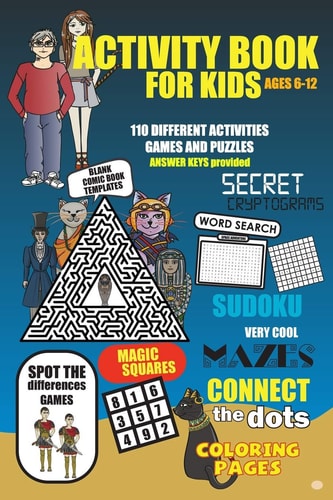 Activity Book For Kids Ages 6-12 More Than 110 Fun to Challenging Activities for Kids. Cool Mazes, Connect the Dots, Word Search, Secret Cryptograms, Sudoku, Spot the Differences, Coloring Pages, Magic Squares and Even Blank Comic Book Templates.