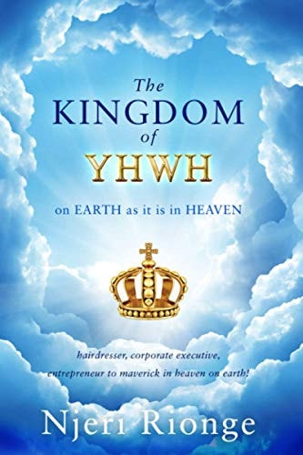 The Kingdom of YHWH, on Earth as it is in Heaven From Hair Dresser to Corporate Executive & Entrepreneur: To Maverick in Heaven on Earth! A Journey to Discovering;