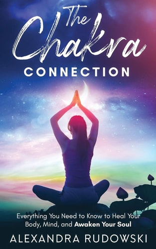 The Chakra Connection Everything You Need To Know to Heal Your Body, Mind, and Awaken Your Soul