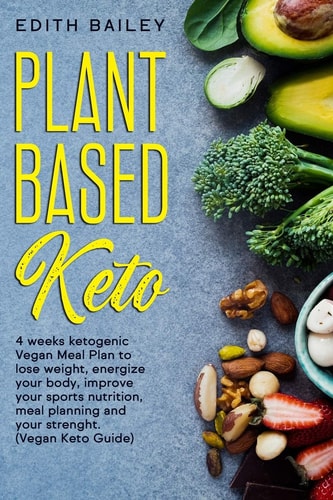 Plant Based Keto 4 Weeks Ketogenic Vegan Meal Plan to Lose Weight, Energize Your Body, Improve Your Sports Nutrition, Meal Planning and Your Strenght Thanks to This Plant Based Vegan Keto Meal Plan